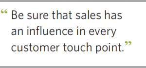 Be sure that sales has an influence in every customer touch point.